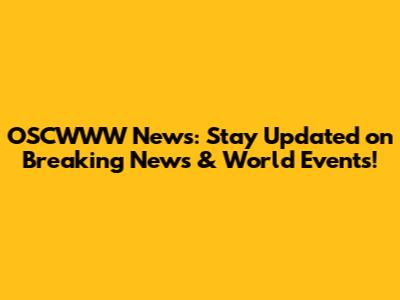 OSCWWW News: Stay Updated on Breaking News & World Events!