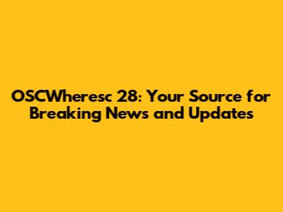 OSCWheresc 28: Your Source for Breaking News and Updates
