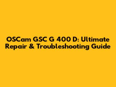 OSCam GSC G 400 D: Ultimate Repair & Troubleshooting Guide