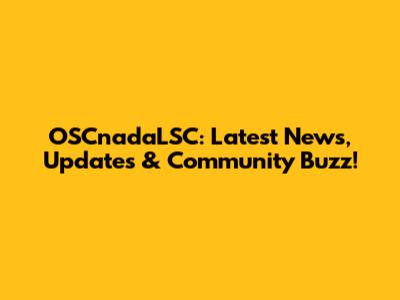 OSCnadaLSC: Latest News, Updates & Community Buzz!