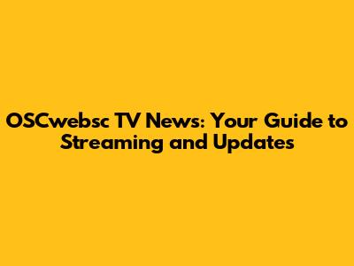 OSCwebsc TV News: Your Guide to Streaming and Updates