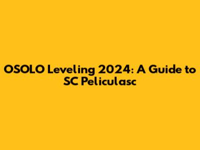 OSOLO Leveling 2024: A Guide to SC Peliculasc