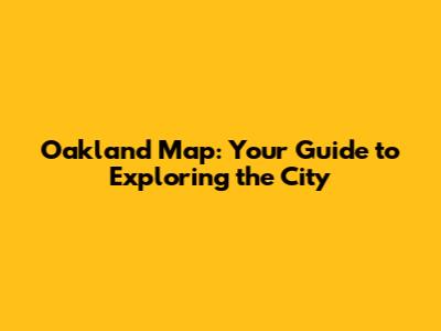 Oakland Map: Your Guide to Exploring the City