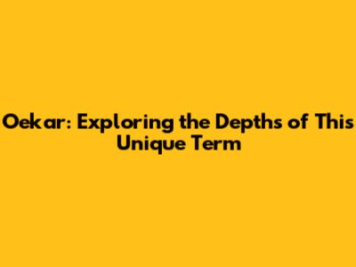 Oekar: Exploring the Depths of This Unique Term