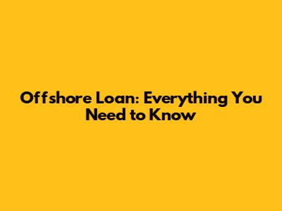 Offshore Loan: Everything You Need to Know