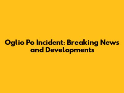 Oglio Po Incident: Breaking News and Developments