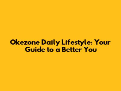 Okezone Daily Lifestyle: Your Guide to a Better You
