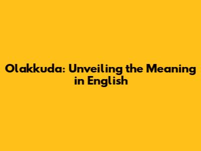 Olakkuda: Unveiling the Meaning in English