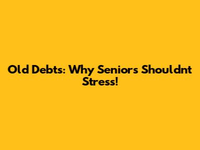 Old Debts: Why Seniors Shouldn't Stress!