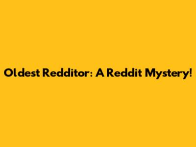 Oldest Redditor: A Reddit Mystery!