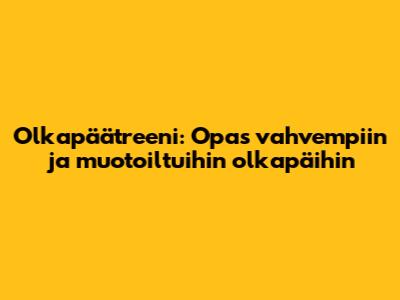 Olkapäätreeni: Opas vahvempiin ja muotoiltuihin olkapäihin