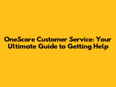 OneScore Customer Service: Your Ultimate Guide to Getting Help