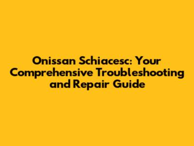 Onissan Schiacesc: Your Comprehensive Troubleshooting and Repair Guide