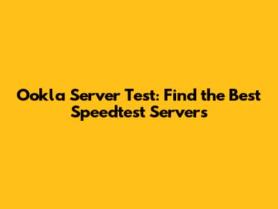 Ookla Server Test: Find the Best Speedtest Servers