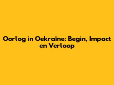 Oorlog in Oekraïne: Begin, Impact en Verloop