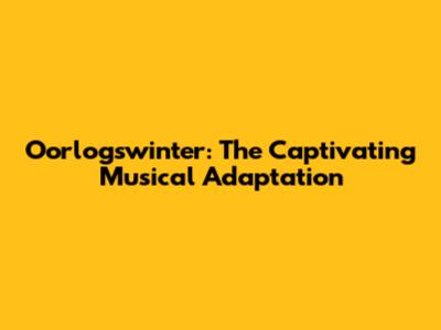 Oorlogswinter: The Captivating Musical Adaptation