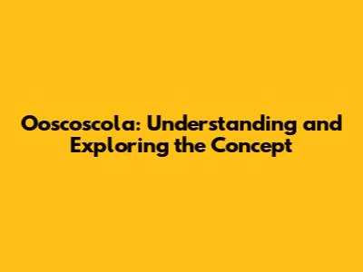 Ooscoscola: Understanding and Exploring the Concept