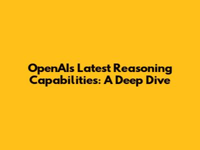 OpenAI's Latest Reasoning Capabilities: A Deep Dive