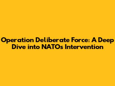 Operation Deliberate Force: A Deep Dive into NATO's Intervention