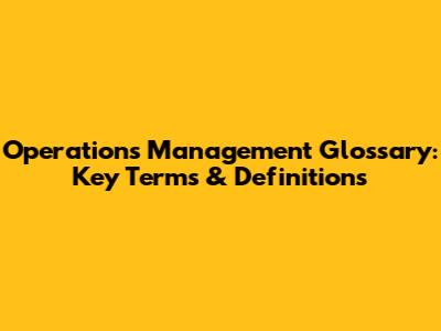 Operations Management Glossary: Key Terms & Definitions
