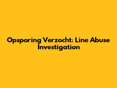 Opsporing Verzocht: Line Abuse Investigation