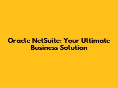 Oracle NetSuite: Your Ultimate Business Solution