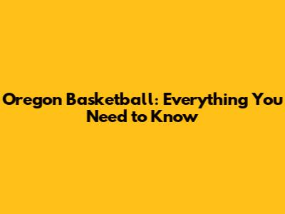 Oregon Basketball: Everything You Need to Know
