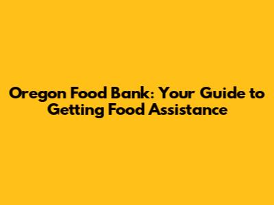 Oregon Food Bank: Your Guide to Getting Food Assistance