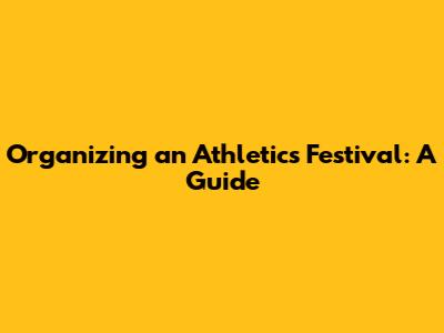 Organizing an Athletics Festival: A Guide