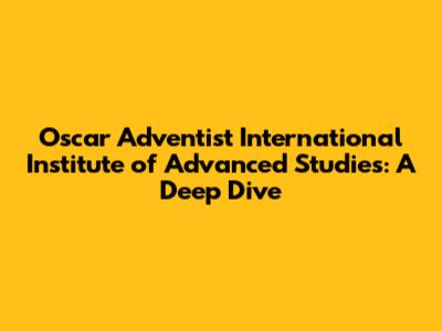 Oscar Adventist International Institute of Advanced Studies: A Deep Dive