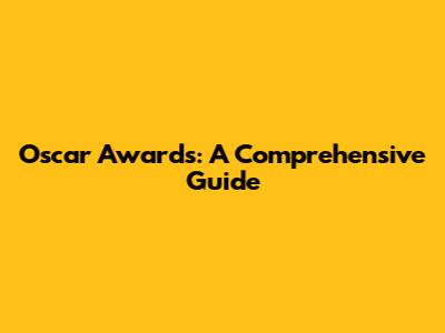 Oscar Awards: A Comprehensive Guide