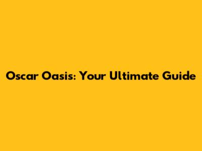 Oscar Oasis: Your Ultimate Guide
