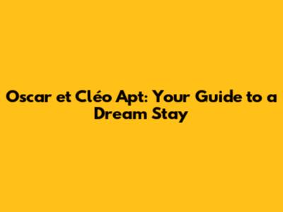 Oscar et Cléo Apt: Your Guide to a Dream Stay