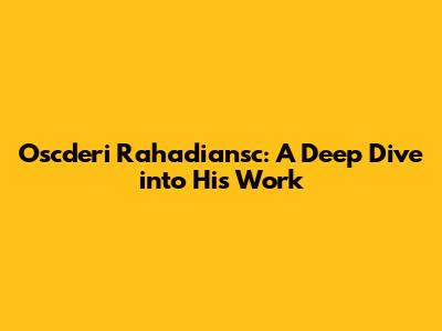 Oscderi Rahadiansc: A Deep Dive into His Work