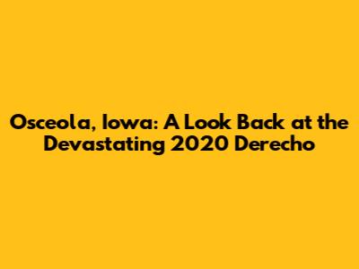 Osceola, Iowa: A Look Back at the Devastating 2020 Derecho