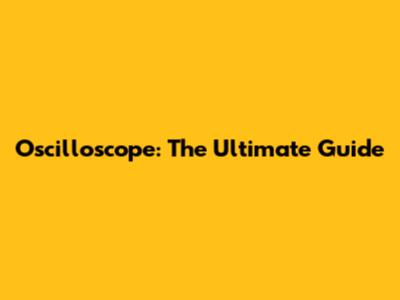 Oscilloscope: The Ultimate Guide