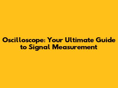 Oscilloscope: Your Ultimate Guide to Signal Measurement