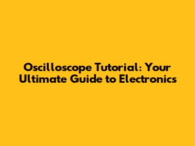 Oscilloscope Tutorial: Your Ultimate Guide to Electronics