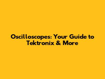 Oscilloscopes: Your Guide to Tektronix & More