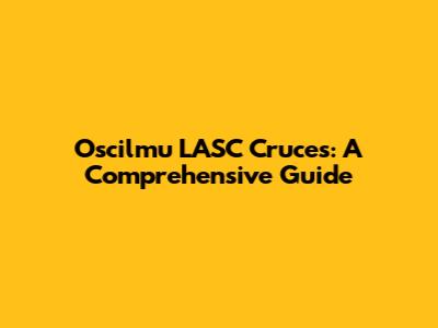 Oscilmu LASC Cruces: A Comprehensive Guide