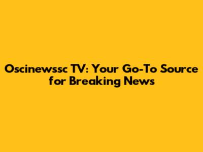 Oscinewssc TV: Your Go-To Source for Breaking News
