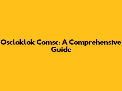 Oscloklok Comsc: A Comprehensive Guide