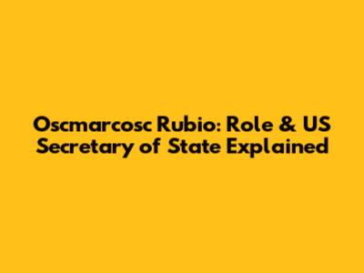 Oscmarcosc Rubio: Role & US Secretary of State Explained