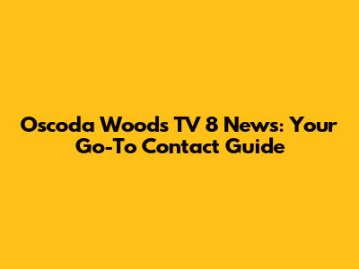Oscoda Woods TV 8 News: Your Go-To Contact Guide