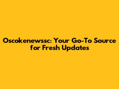 Oscokenewssc: Your Go-To Source for Fresh Updates