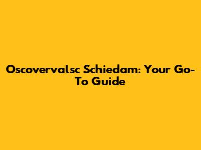 Oscovervalsc Schiedam: Your Go-To Guide