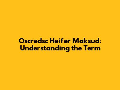 Oscredsc Heifer Maksud: Understanding the Term