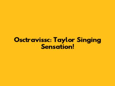 Osctravissc: Taylor Singing Sensation!