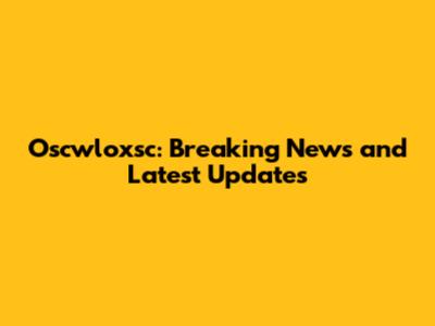 Oscwloxsc: Breaking News and Latest Updates