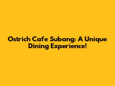 Ostrich Cafe Subang: A Unique Dining Experience!